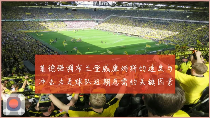 基德强调布兰登威廉姆斯的速度与冲击力是球队近期急需的关键因素