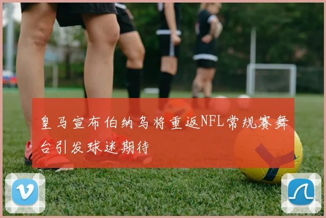 皇马宣布伯纳乌将重返NFL常规赛舞台引发球迷期待