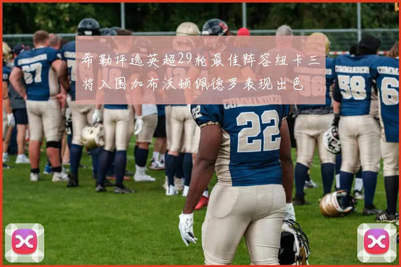 希勒评选英超29轮最佳阵容纽卡三将入围加布沃顿佩德罗表现出色