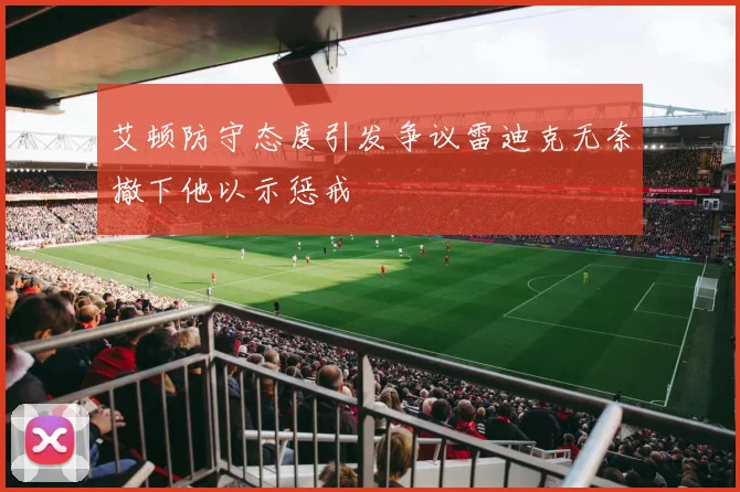 艾顿防守态度引发争议雷迪克无奈撤下他以示惩戒