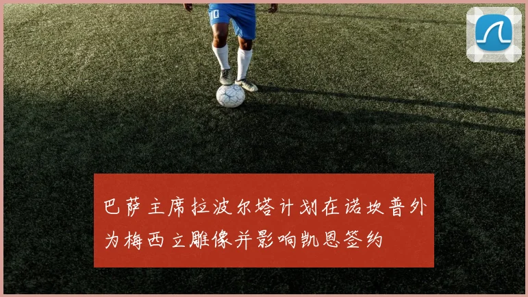 巴萨主席拉波尔塔计划在诺坎普外为梅西立雕像并影响凯恩签约