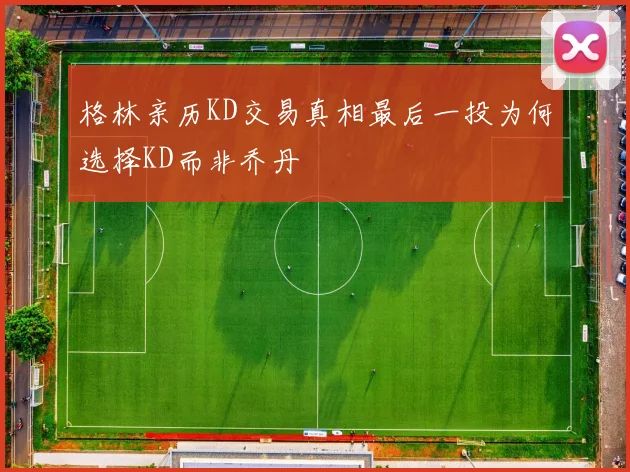 格林亲历KD交易真相最后一投为何选择KD而非乔丹