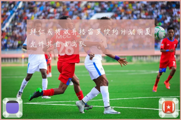 拜仁或将放弃格雷罗续约计划明夏允许其自由离队