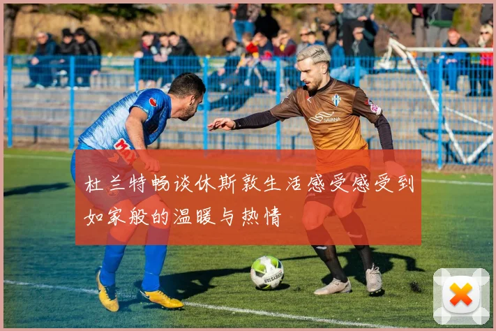杜兰特畅谈休斯敦生活感受感受到如家般的温暖与热情