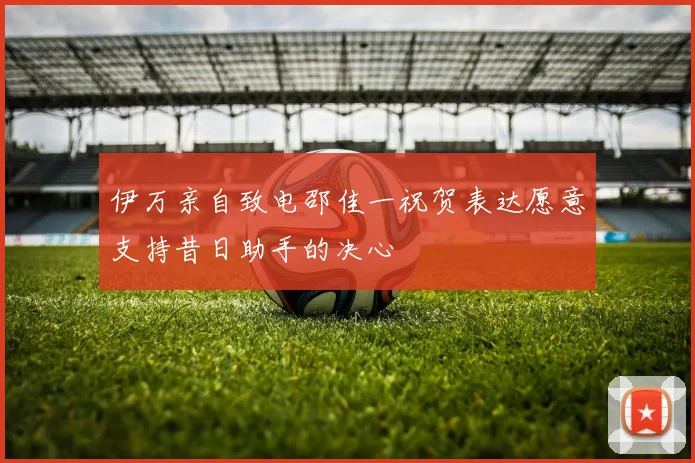 伊万亲自致电邵佳一祝贺表达愿意支持昔日助手的决心