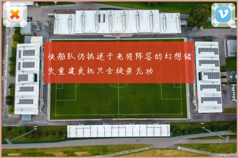 快船队仍执迷于老将阵容的幻想错失重建良机只会徒劳无功