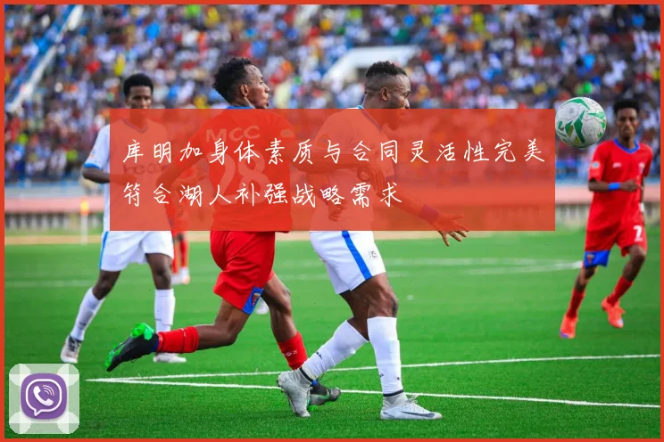 库明加身体素质与合同灵活性完美符合湖人补强战略需求