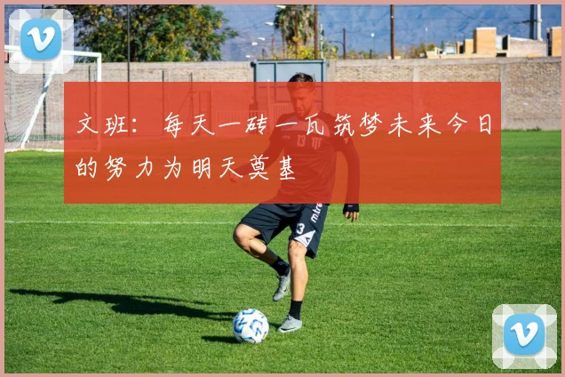 文班：每天一砖一瓦筑梦未来今日的努力为明天奠基