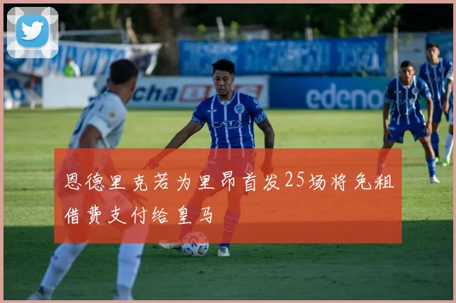 恩德里克若为里昂首发25场将免租借费支付给皇马