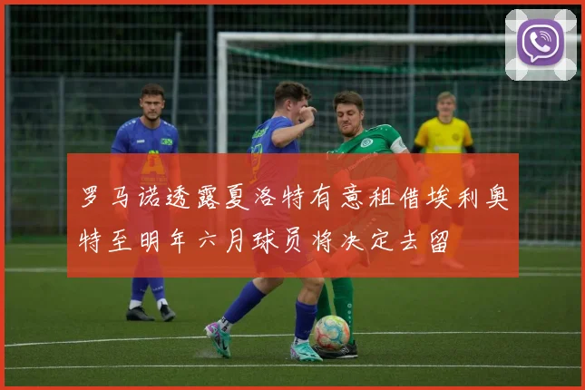 罗马诺透露夏洛特有意租借埃利奥特至明年六月球员将决定去留